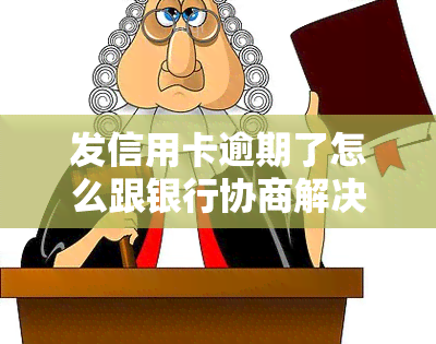 发信用卡逾期了怎么跟银行协商解决，发信用卡逾期：如何与银行有效协商解决问题？