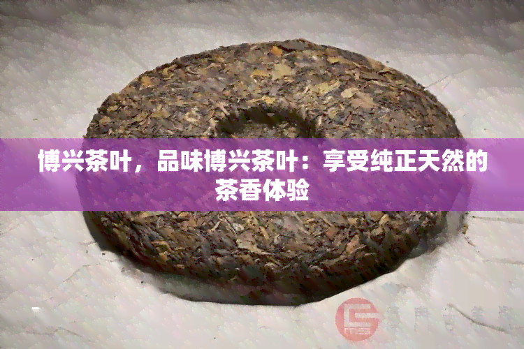 博兴茶叶，品味博兴茶叶：享受纯正天然的茶香体验