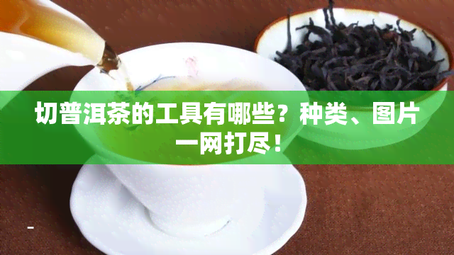 切普洱茶的工具有哪些？种类、图片一网打尽！