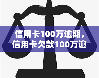 信用卡100万逾期，信用卡欠款100万逾期，如何应对？