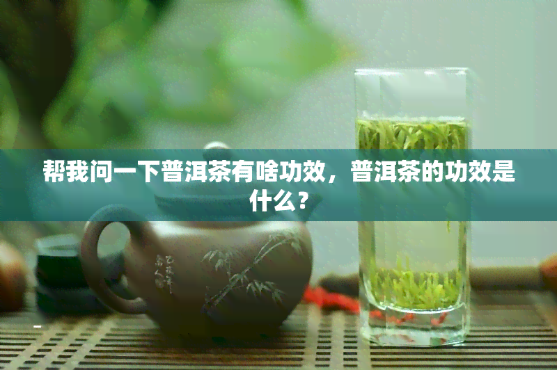 帮我问一下普洱茶有啥功效，普洱茶的功效是什么？