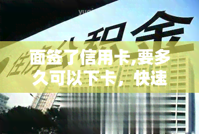 面签了信用卡,要多久可以下卡，快速了解：面签后信用卡审批流程及下卡时间