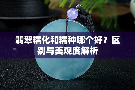 翡翠糯化和糯种哪个好？区别与美观度解析