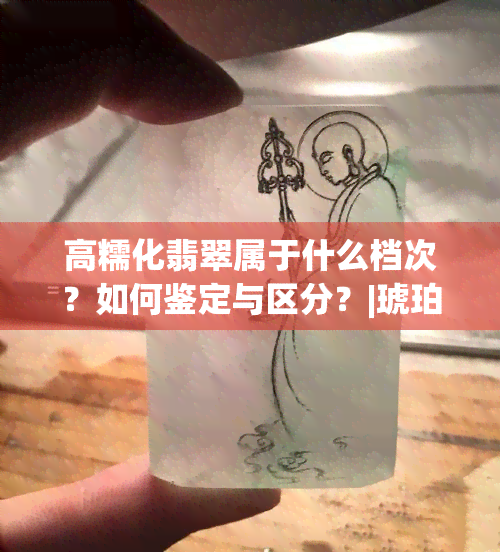 高糯化翡翠属于什么档次？如何鉴定与区分？|琥珀蜜蜡宝阁详解