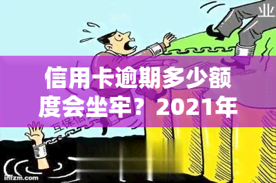 信用卡逾期多少额度会坐牢？2021年标准解析