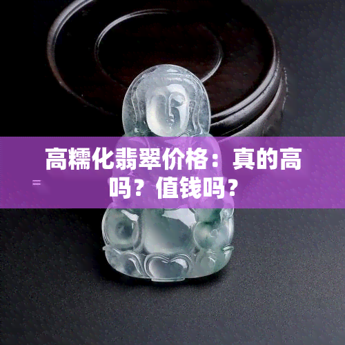 高糯化翡翠价格：真的高吗？值钱吗？