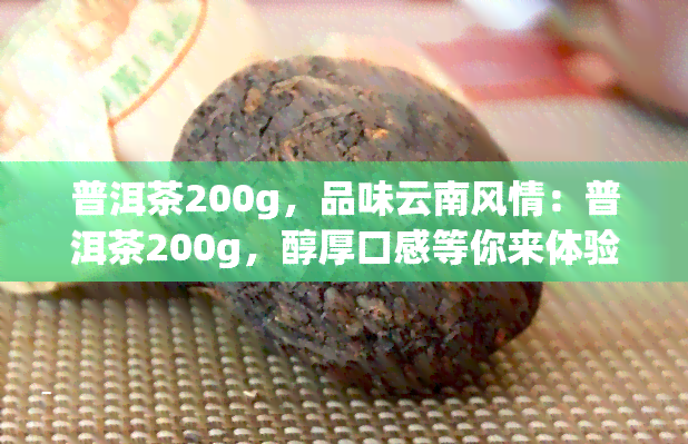 普洱茶200g，品味云南风情：普洱茶200g，醇厚口感等你来体验！