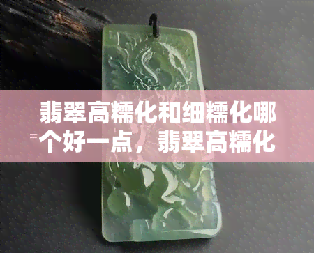 翡翠高糯化和细糯化哪个好一点，翡翠高糯化与细糯化的区别与优劣比较