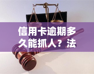 信用卡逾期多久能抓人？法律有明确规定！