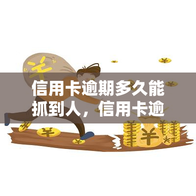 信用卡逾期多久能抓到人，信用卡逾期多久会面临被抓的风险？