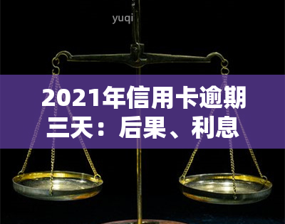 2021年信用卡逾期三天：后果、利息全解析