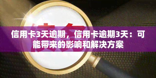 信用卡3天逾期，信用卡逾期3天：可能带来的影响和解决方案