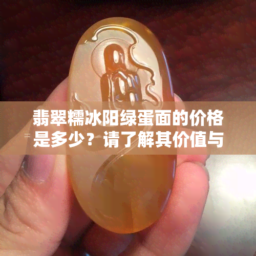 翡翠糯冰阳绿蛋面的价格是多少？请了解其价值与市场行情