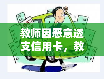 教师因恶意透支信用卡，教师恶意透支信用卡，应如何追究责任？