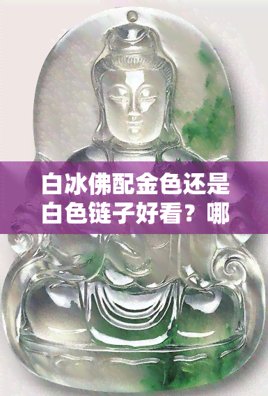 白冰佛配金色还是白色链子好看？哪个更胜一筹？