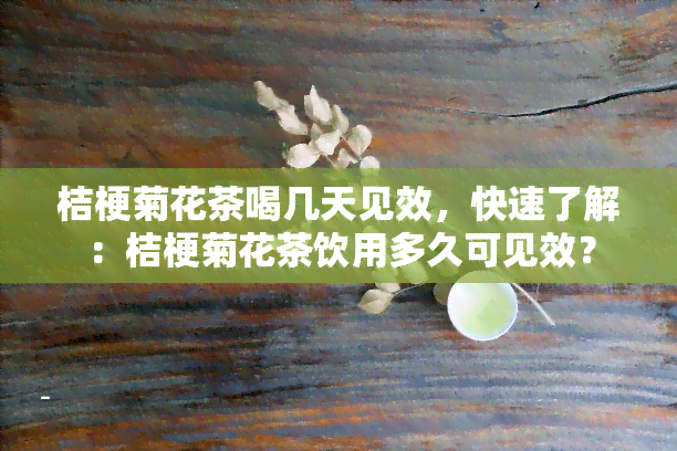 桔梗菊花茶喝几天见效，快速了解：桔梗菊花茶饮用多久可见效？