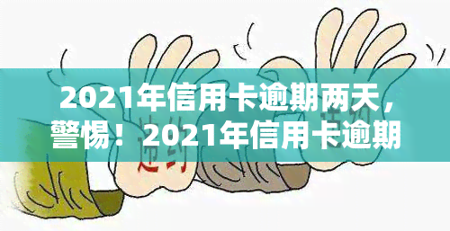 2021年信用卡逾期两天，警惕！2021年信用卡逾期两天可能带来的影响