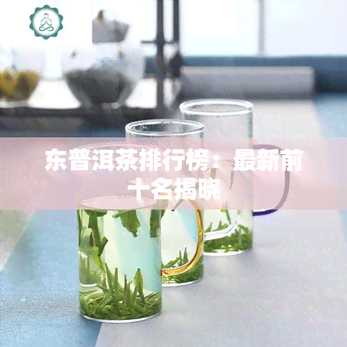 东普洱茶排行榜：最新前十名揭晓