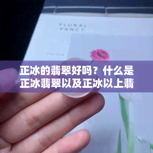 正冰的翡翠好吗？什么是正冰翡翠以及正冰以上翡翠的区别？