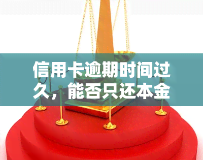 信用卡逾期时间过久，能否只还本金？