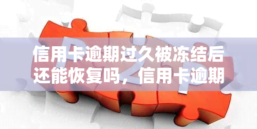 信用卡逾期过久被冻结后还能恢复吗，信用卡逾期多久会被冻结？还有机会恢复吗？