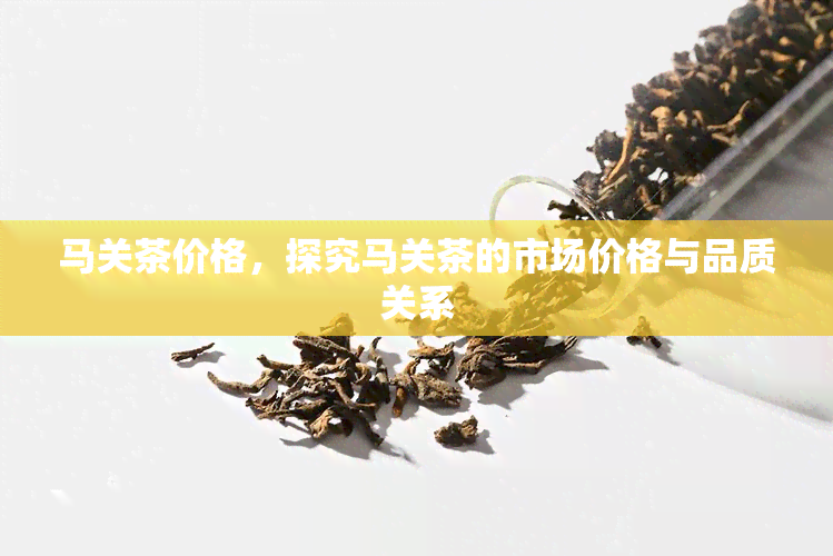 马关茶价格，探究马关茶的市场价格与品质关系