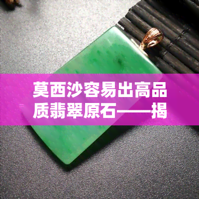 莫西沙容易出高品质翡翠原石——揭秘莫西沙场口的宝石之谜