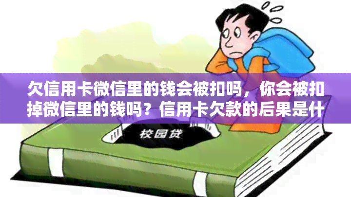 欠信用卡微信里的钱会被扣吗，你会被扣掉微信里的钱吗？信用卡欠款的后果是什么？