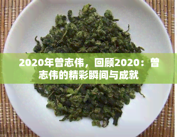 2020年曾志伟，回顾2020：曾志伟的精彩瞬间与成就