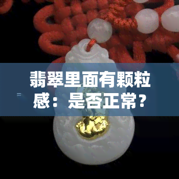 翡翠里面有颗粒感：是否正常？如何判断真假？