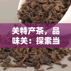 关特产茶，品味关：探索当地特产茶的无穷魅力