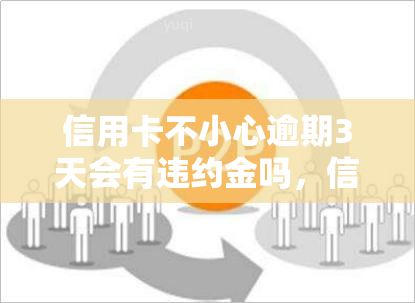 信用卡不小心逾期3天会有违约金吗，信用卡逾期3天会收取违约金吗？