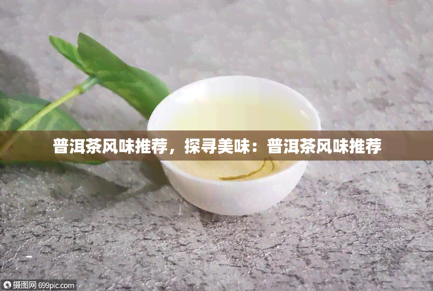 普洱茶风味推荐，探寻美味：普洱茶风味推荐