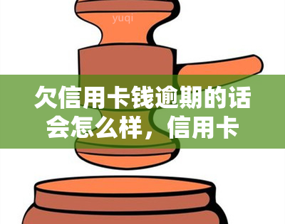 欠信用卡钱逾期的话会怎么样，信用卡逾期未还的严重后果