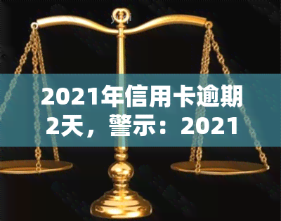 2021年信用卡逾期2天，警示：2021年信用卡逾期2天，影响你信用记录的风险