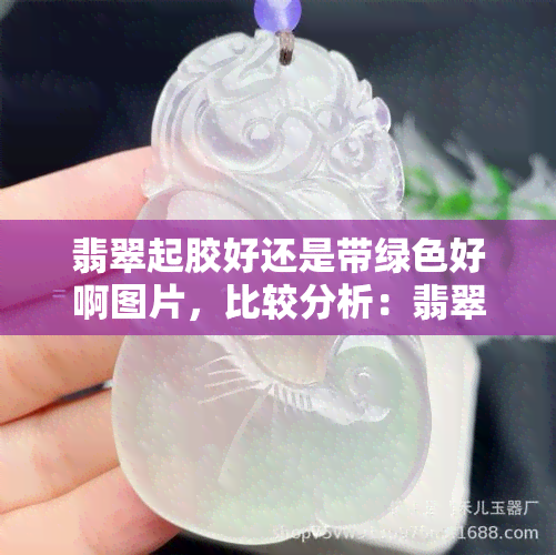 翡翠起胶好还是带绿色好啊图片，比较分析：翡翠起胶与带绿的好坏，看图了解！