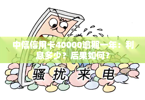 中信信用卡40000逾期一年：利息多少？后果如何？