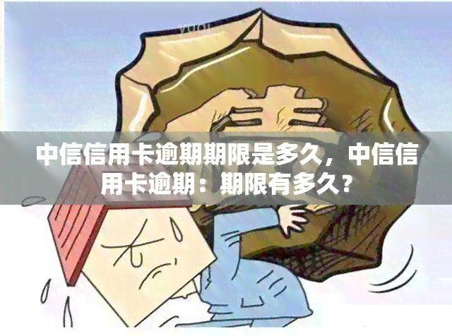 中信信用卡逾期期限是多久，中信信用卡逾期：期限有多久？