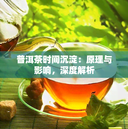 普洱茶时间沉淀：原理与影响，深度解析