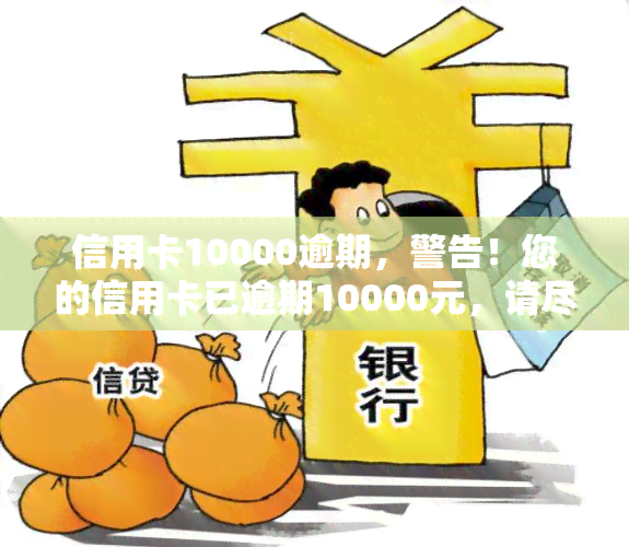 信用卡10000逾期，警告！您的信用卡已逾期10000元，请尽快还款