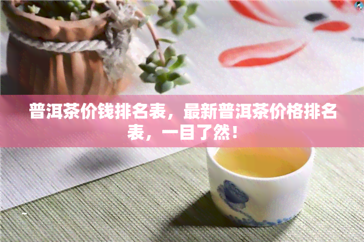 普洱茶价钱排名表，最新普洱茶价格排名表，一目了然！