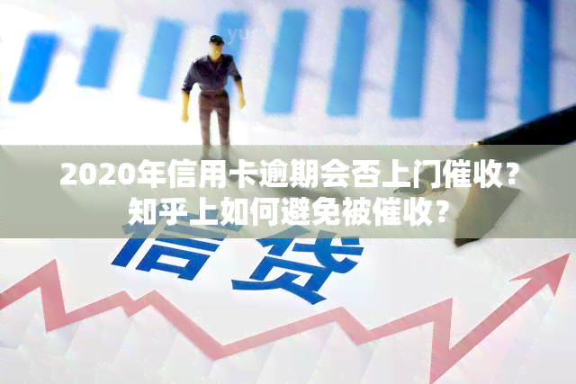 2020年信用卡逾期会否上门？知乎上如何避免被？