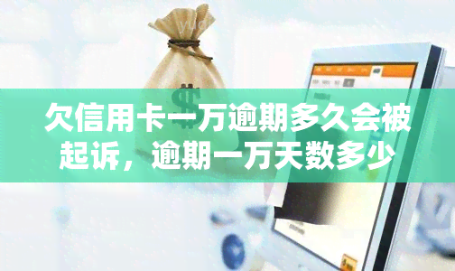 欠信用卡一万逾期多久会被起诉，逾期一万天数多少会面临信用卡诉讼？