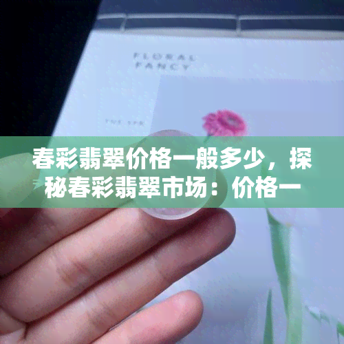 春彩翡翠价格一般多少，探秘春彩翡翠市场：价格一般在多少范围内？