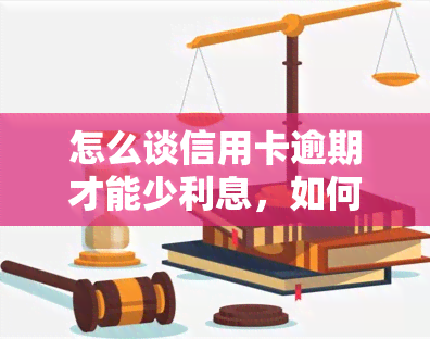 怎么谈信用卡逾期才能少利息，如何通过有效沟通减少信用卡逾期的利息负担？