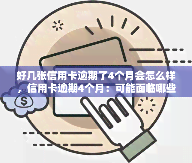 好几张信用卡逾期了4个月会怎么样，信用卡逾期4个月：可能面临哪些后果？