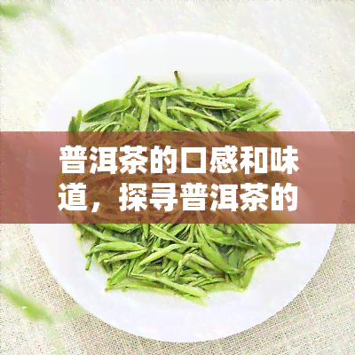 普洱茶的口感和味道，探寻普洱茶的独特口感与美味滋味