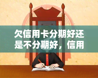 欠信用卡分期好还是不分期好，信用卡分期还款 vs 不分期还款：哪种方式更好？