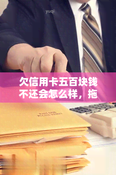 欠信用卡五百块钱不还会怎么样，拖欠五百元信用卡债务的后果是什么？