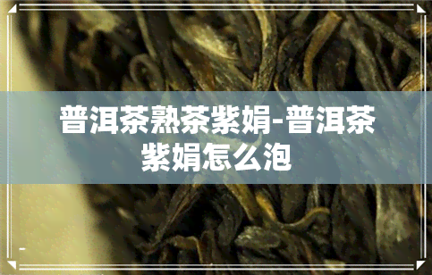 普洱茶熟茶紫娟-普洱茶紫娟怎么泡